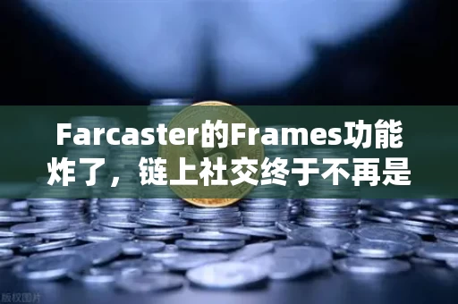 Farcaster的Frames功能炸了，链上社交终于不再是空壳