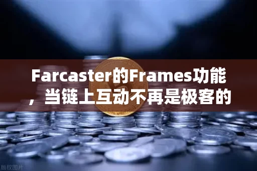 Farcaster的Frames功能，当链上互动不再是极客的专利