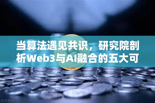 当算法遇见共识，研究院剖析Web3与AI融合的五大可能性与生存挑战