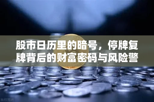 股市日历里的暗号，停牌复牌背后的财富密码与风险警示
