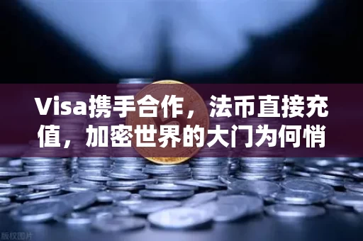 Visa携手合作，法币直接充值，加密世界的大门为何悄然敞开