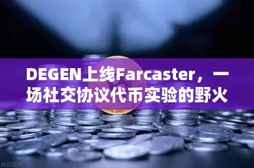 DEGEN上线Farcaster，一场社交协议代币实验的野火与迷雾