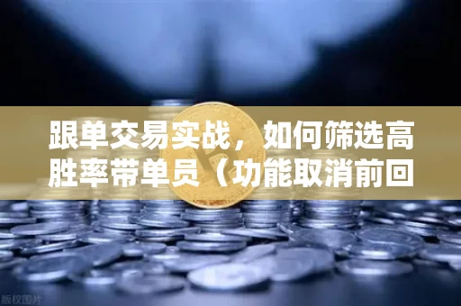 跟单交易实战,如何筛选高胜率带单员(功能取消前回顾)