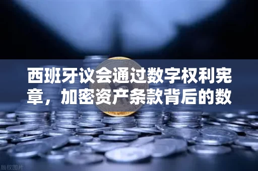 西班牙议会通过数字权利宪章,加密资产条款背后的数字主权博弈