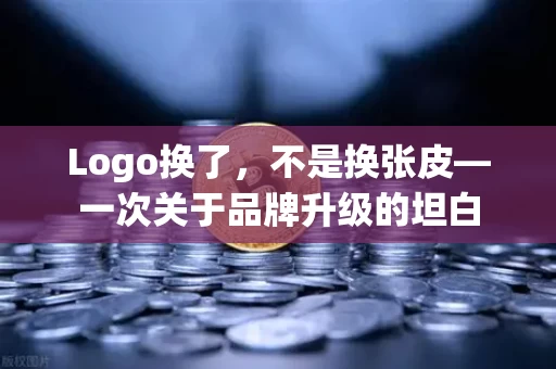 Logo换了,不是换张皮—一次关于品牌升级的坦白